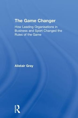 Cover image for The Game Changer: How Leading Organisations in Business and Sport Changed the Rules of the Game