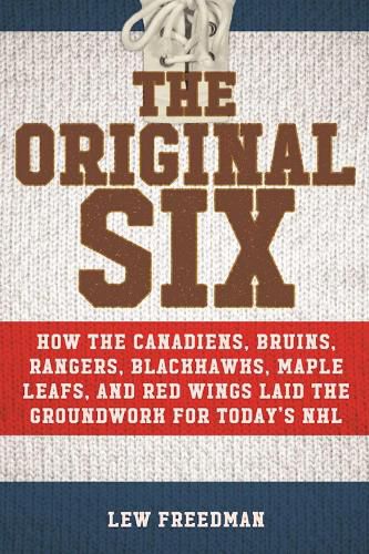 Cover image for The Original Six: How the Canadiens, Bruins, Rangers, Blackhawks, Maple Leafs, and Red Wings Laid the Groundwork for Today?s National Hockey League