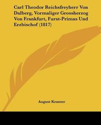 Cover image for Carl Theodor Reichsfreyherr Von Dalberg, Vormaliger Grossherzog Von Frankfurt, Furst-Primas Und Erzbischof (1817)