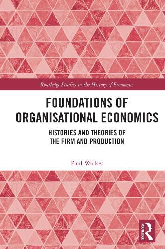 Foundations of Organisational Economics: Histories and Theories of the Firm and Production