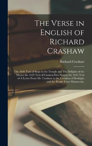 The Verse in English of Richard Crashaw: the 1646 Text of Steps to the Temple and The Delights of the Muses; the 1652 Text of Carmen Deo Nostro; the 1653 Text of A Letter From Mr. Crashaw to the Countess of Denbigh; and the Poems From Manuscript.