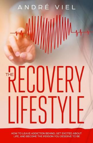 Cover image for The Recovery Lifestyle: How to Leave Addiction Behind, Get Excited About Life, and Become the Person You Deserve to Be