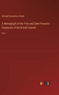 Cover image for A Monograph of the Free and Semi-Parasitic Copepoda of the British Islands