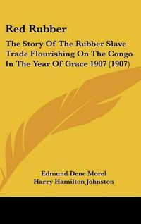 Cover image for Red Rubber: The Story of the Rubber Slave Trade Flourishing on the Congo in the Year of Grace 1907 (1907)