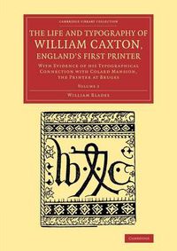 Cover image for The Life and Typography of William Caxton, England's First Printer: With Evidence of his Typographical Connection with Colard Mansion, the Printer at Bruges