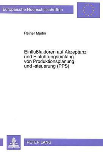 Einflussfaktoren Auf Akzeptanz Und Einfuehrungsumfang Von Produktionsplanung Und -Steuerung (Pps): Eine Untersuchung in Der Mittelstaendischen Industrie