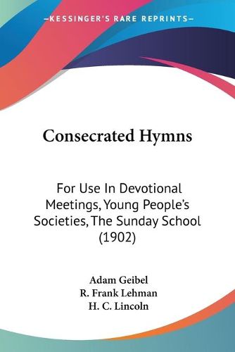 Cover image for Consecrated Hymns: For Use in Devotional Meetings, Young People's Societies, the Sunday School (1902)