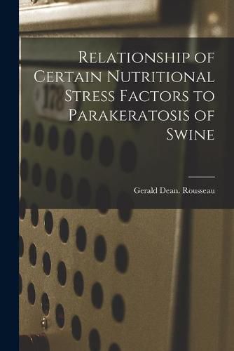 Relationship of Certain Nutritional Stress Factors to Parakeratosis of Swine