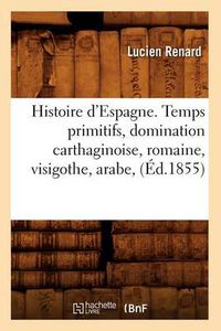 Cover image for Histoire d'Espagne. Temps Primitifs, Domination Carthaginoise, Romaine, Visigothe, Arabe, (Ed.1855)