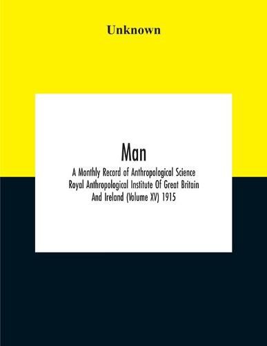 Cover image for Man; A Monthly Record Of Anthropological Science Royal Anthropological Institute Of Great Britain And Ireland (Volume Xv) 1915