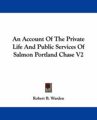 Cover image for An Account of the Private Life and Public Services of Salmon Portland Chase V2