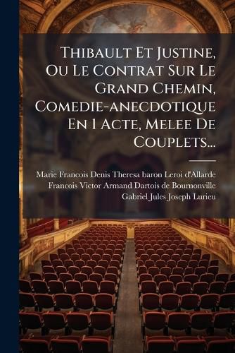 Cover image for Thibault Et Justine, Ou Le Contrat Sur Le Grand Chemin, Comedie-anecdotique En 1 Acte, Melee De Couplets...