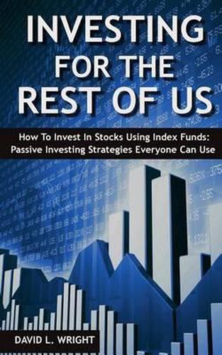 Cover image for Investing For The Rest Of Us: How To Invest In Stocks Using Index Funds: Passive Investing Strategies Everyone Can Use