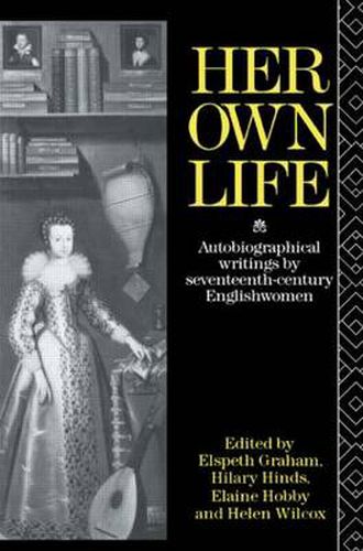 Cover image for Her Own Life: Autobiographical Writings by Seventeenth-Century Englishwomen