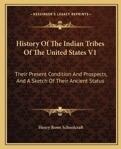 History of the Indian Tribes of the United States V1: Their Present Condition and Prospects, and a Sketch of Their Ancient Status