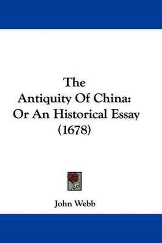 Cover image for The Antiquity of China: Or an Historical Essay (1678)