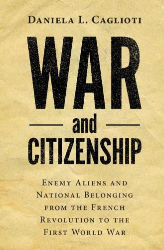 Cover image for War and Citizenship: Enemy Aliens and National Belonging from the French Revolution to the First World War