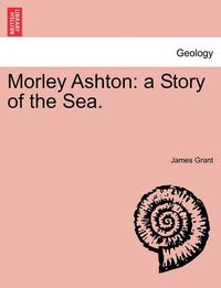 Cover image for Morley Ashton: A Story of the Sea.