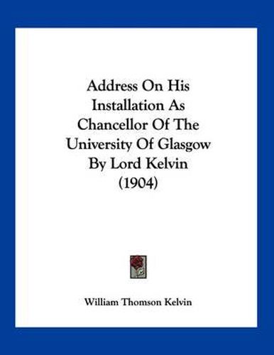 Cover image for Address on His Installation as Chancellor of the University of Glasgow by Lord Kelvin (1904)