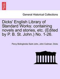 Cover image for Dicks' English Library of Standard Works: Containing Novels and Stories, Etc. (Edited by P. B. St. John.) No. 1-26.