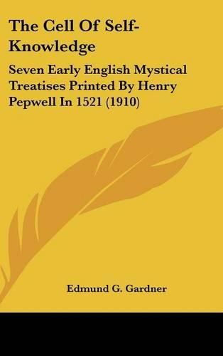 The Cell of Self-Knowledge: Seven Early English Mystical Treatises Printed by Henry Pepwell in 1521 (1910)