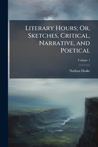 Cover image for Literary Hours; Or, Sketches, Critical, Narrative, and Poetical, Volume 1