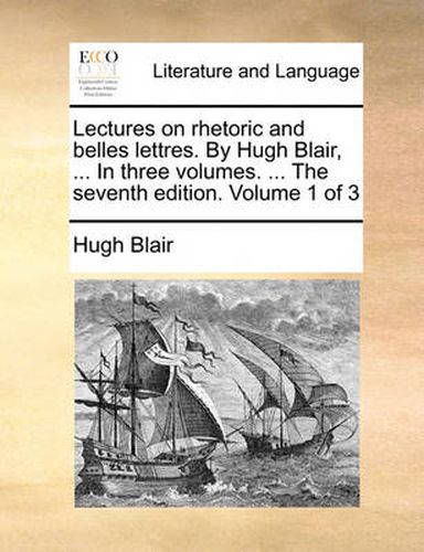 Cover image for Lectures on Rhetoric and Belles Lettres. by Hugh Blair, ... in Three Volumes. ... the Seventh Edition. Volume 1 of 3