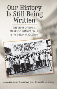 Cover image for Our History Is Still Being Written: The Story of Three Chinese-Cuban Generals in the Cuban Revolution