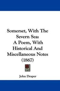 Cover image for Somerset, with the Severn Sea: A Poem, with Historical and Miscellaneous Notes (1867)