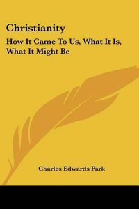 Cover image for Christianity: How It Came to Us, What It Is, What It Might Be