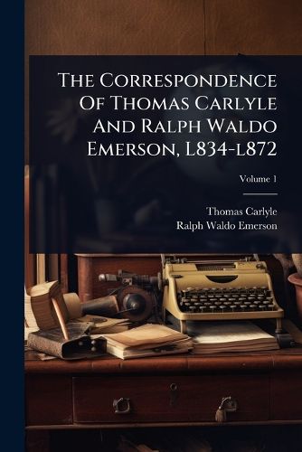 Cover image for The Correspondence Of Thomas Carlyle And Ralph Waldo Emerson, L834-l872