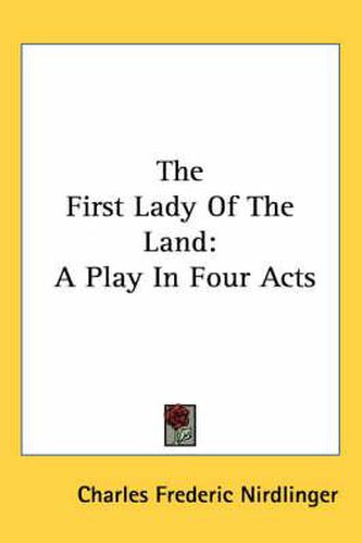 Cover image for The First Lady of the Land: A Play in Four Acts