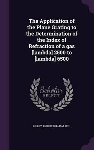 Cover image for The Application of the Plane Grating to the Determination of the Index of Refraction of a Gas [Lambda] 2500 to [Lambda] 6500