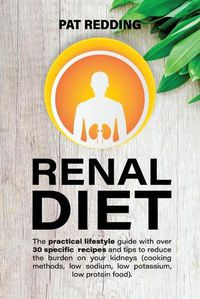 Cover image for Renal Diet: The practical lifestyle guide with over 30 specific recipes and tips to reduce the burden on your kidneys (cooking methods, low-sodium low-potassium low-protein food)
