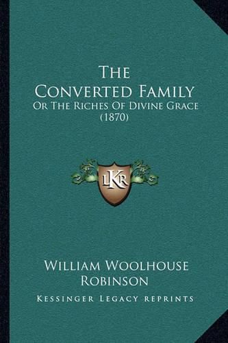 Cover image for The Converted Family: Or the Riches of Divine Grace (1870)