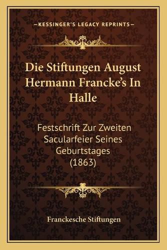 Cover image for Die Stiftungen August Hermann Francke's in Halle: Festschrift Zur Zweiten Sacularfeier Seines Geburtstages (1863)