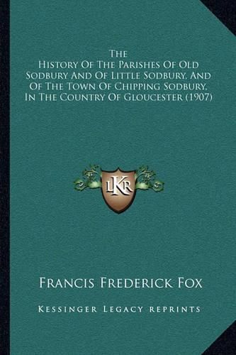 The History of the Parishes of Old Sodbury and of Little Sodbury, and of the Town of Chipping Sodbury, in the Country of Gloucester (1907)