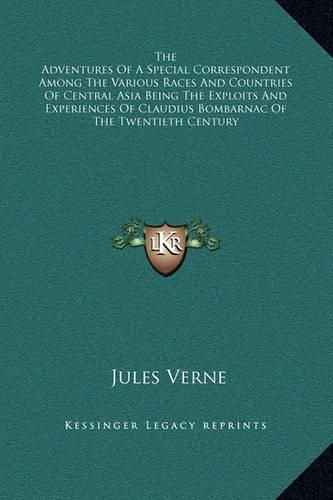 Cover image for The Adventures of a Special Correspondent Among the Various Races and Countries of Central Asia Being the Exploits and Experiences of Claudius Bombarnac of the Twentieth Century