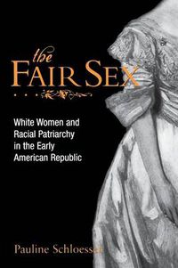 Cover image for The Fair Sex: White Women and Racial Patriarchy in the Early American Republic