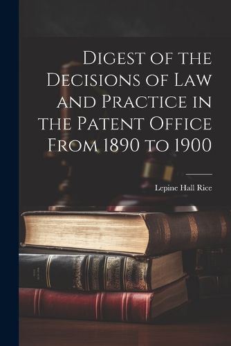 Cover image for Digest of the Decisions of Law and Practice in the Patent Office From 1890 to 1900