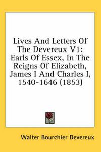 Cover image for Lives and Letters of the Devereux V1: Earls of Essex, in the Reigns of Elizabeth, James I and Charles I, 1540-1646 (1853)