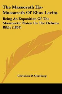 Cover image for The Massoreth Ha-Massoreth of Elias Levita: Being an Exposition of the Massoretic Notes on the Hebrew Bible (1867)