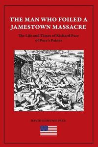 Cover image for The Man Who Foiled a Jamestown Massacre: The Life and Times of Richard Pace of Pace's Paines