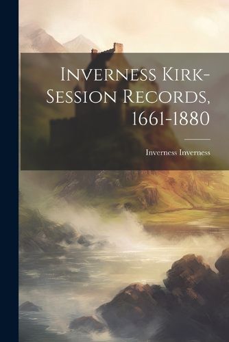 Cover image for Inverness Kirk-session Records, 1661-1880