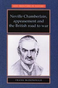 Cover image for Neville Chamberlain, Appeasement and the British Road to War