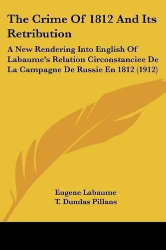 Cover image for The Crime of 1812 and Its Retribution: A New Rendering Into English of Labaume's Relation Circonstanciee de La Campagne de Russie En 1812 (1912)