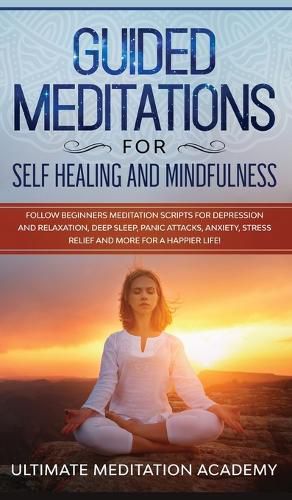 Cover image for Guided Meditations for Self Healing and Mindfulness: Follow Beginners Meditation Scripts for Depression and Relaxation, Deep Sleep, Panic Attacks, Anxiety, Stress Relief and More for a Happier Life!