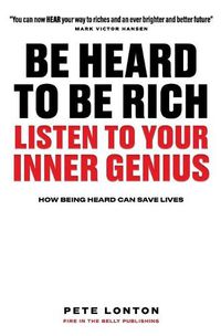 Cover image for Be Heard To Be Rich: Listen To Your Inner Genius - How Being Heard Can Save Lives