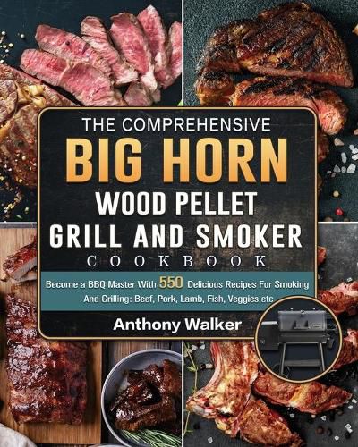 The Comprehensive BIG HORN Wood Pellet Grill And Smoker Cookbook: Become a BBQ Master With 550 Delicious Recipes For Smoking And Grilling: Beef, Pork, Lamb, Fish, Veggies etc