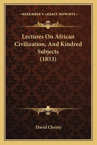 Cover image for Lectures on African Civilization, and Kindred Subjects (1853)